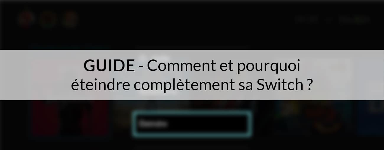 Comment et pourquoi éteindre complètement sa Nintendo Switch